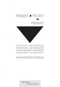 PROJEKT TO JEST PROJEKT. Specyfika zarządzania projektami kulturalnymi na przykładzie tworzenia koprodukcji teatralnych